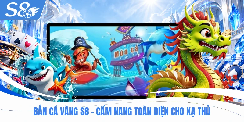 Bắn Cá Vàng S8 - Cẩm Nang Toàn Diện Cho Xạ Thủ