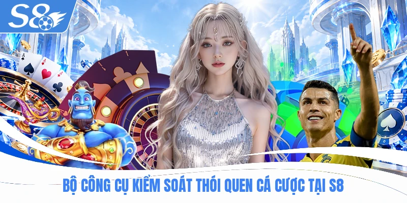 Bộ công cụ kiểm soát thói quen cá cược tại S8