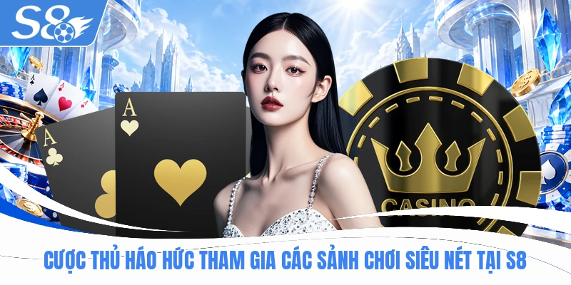 Cược thủ háo hức tham gia các sảnh chơi siêu nét tại S8
