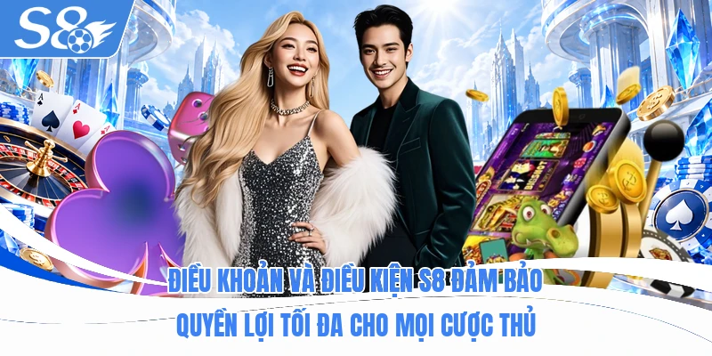 Điều khoản và điều kiện S8 đảm bảo quyền lợi tối đa cho mọi cược thủ