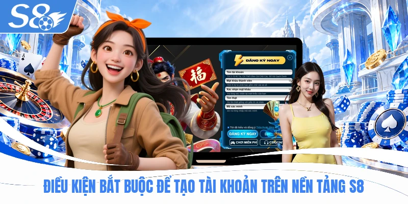 Điều kiện bắt buộc để tạo tài khoản trên nền tảng S8