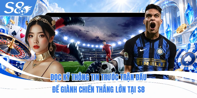 Đọc kỹ thông tin trước trận đấu để giành chiến thắng lớn tại S8