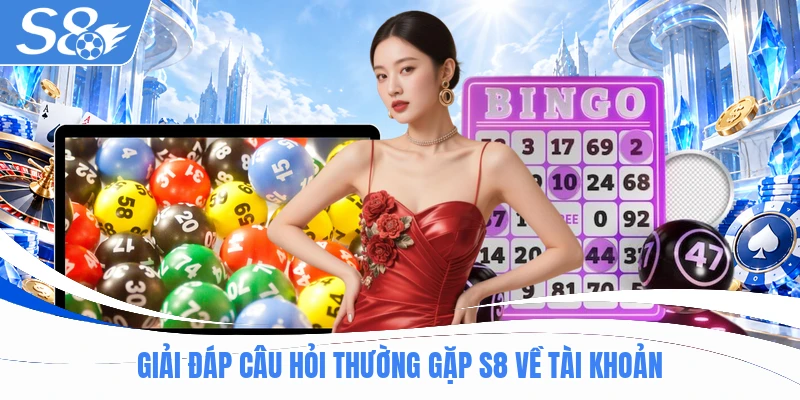 Giải đáp câu hỏi thường gặp S8 về tài khoản