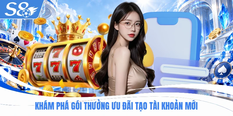 Khám phá gói thưởng ưu đãi tạo tài khoản mới