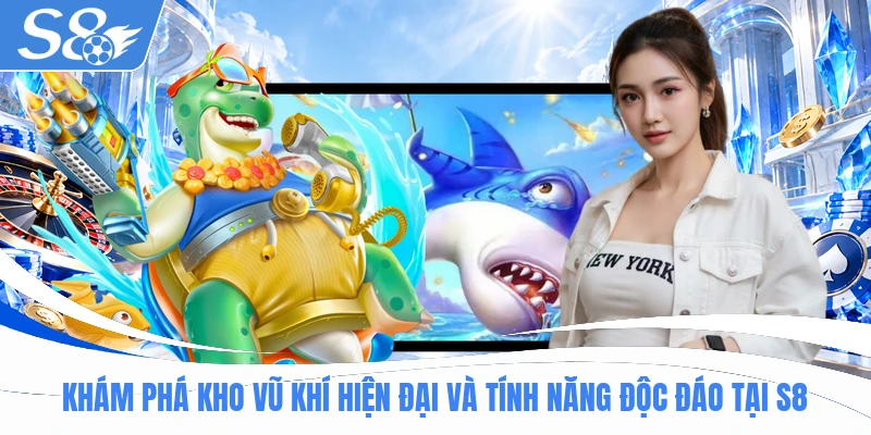 Khám phá kho vũ khí hiện đại và tính năng độc đáo tại S8