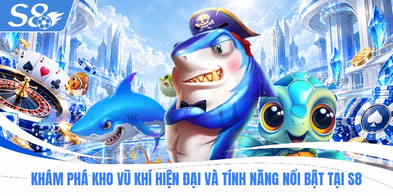 Khám phá kho vũ khí hiện đại và tính năng nổi bật tại S8