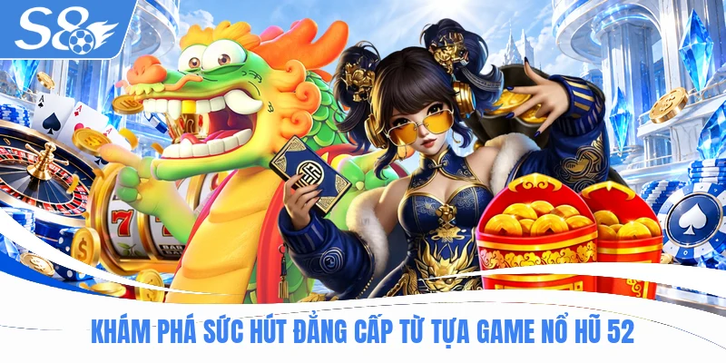 Khám phá sức hút đẳng cấp từ tựa game nổ hũ 52