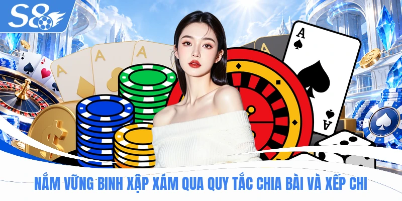 Nắm vững Binh Xập Xám qua quy tắc chia bài và xếp chi