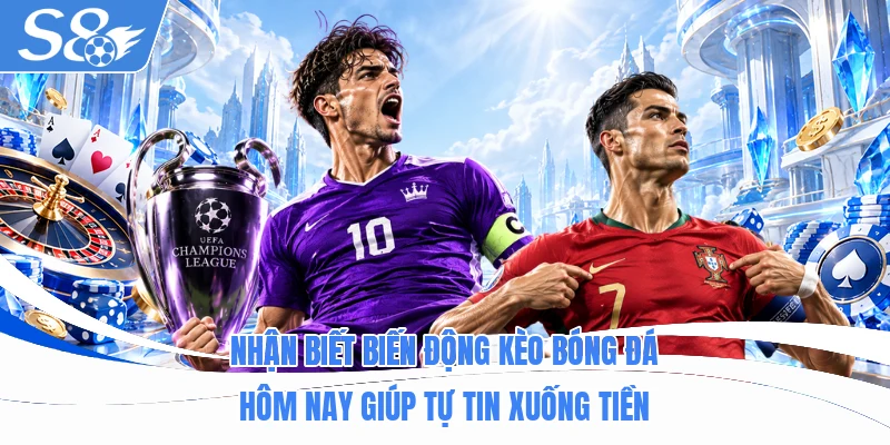 Nhận biết biến động kèo bóng đá hôm nay giúp tự tin xuống tiền