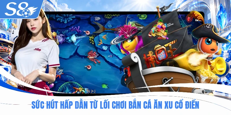 Sức hút hấp dẫn từ lối chơi bắn cá ăn xu cổ điển