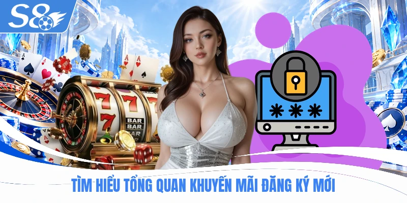 Tìm hiểu tổng quan khuyến mãi đăng ký mới