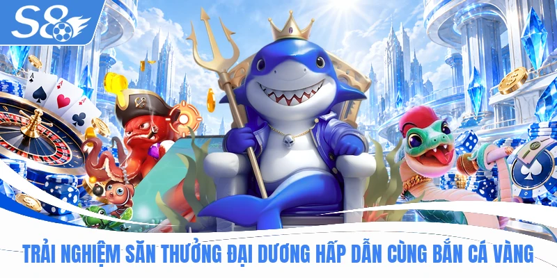 Trải nghiệm săn thưởng đại dương hấp dẫn cùng Bắn Cá Vàng
