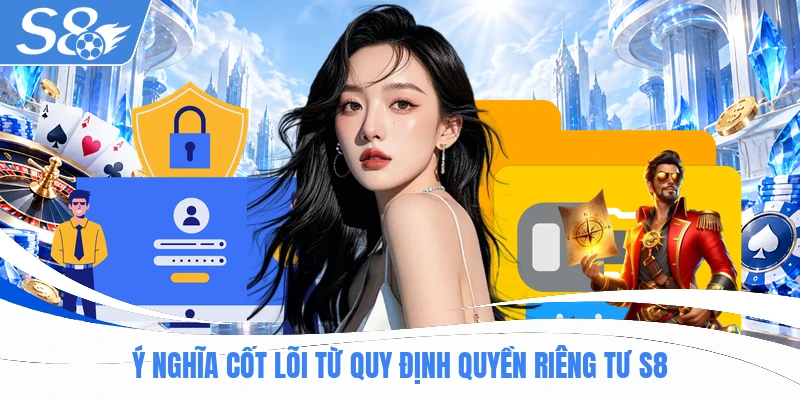 Ý nghĩa cốt lõi từ quy định quyền riêng tư S8